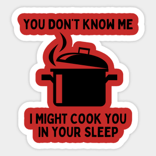 You Don't Know Me, I Might Cook You In Your Sleep Sticker